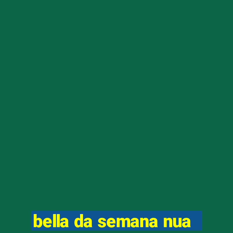 bella da semana nua