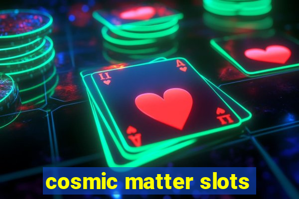 cosmic matter slots