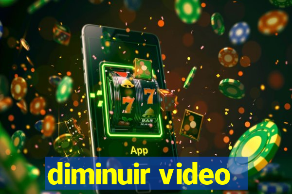 diminuir video