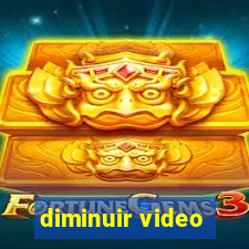 diminuir video