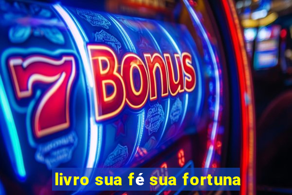 livro sua fé sua fortuna