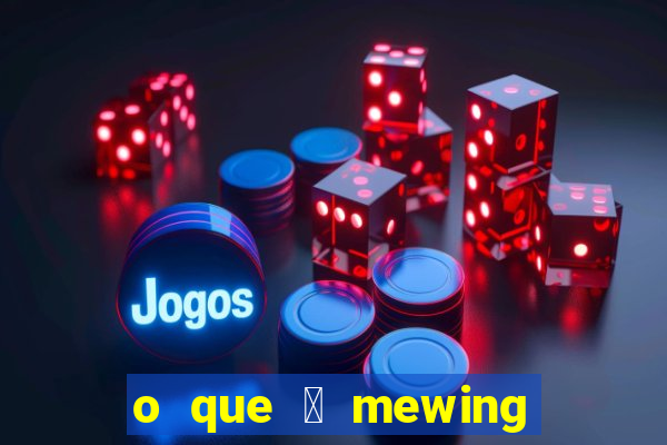 o que 茅 mewing como fazer