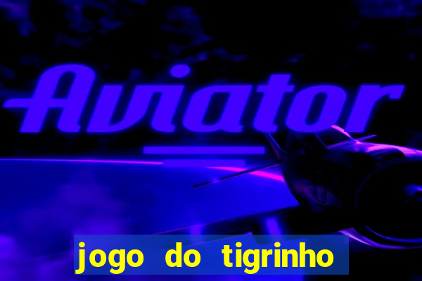 jogo do tigrinho que ganha dinheiro de verdade