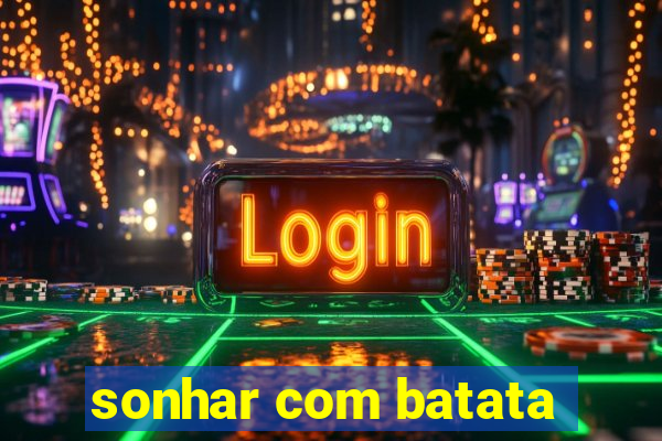 sonhar com batata