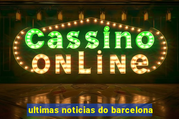 ultimas noticias do barcelona