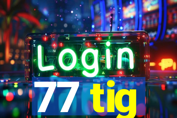 77 tig