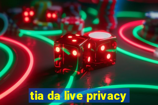 tia da live privacy