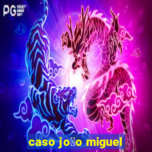 caso jo茫o miguel