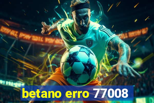 betano erro 77008