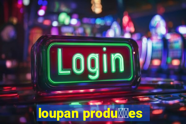 loupan produ莽玫es