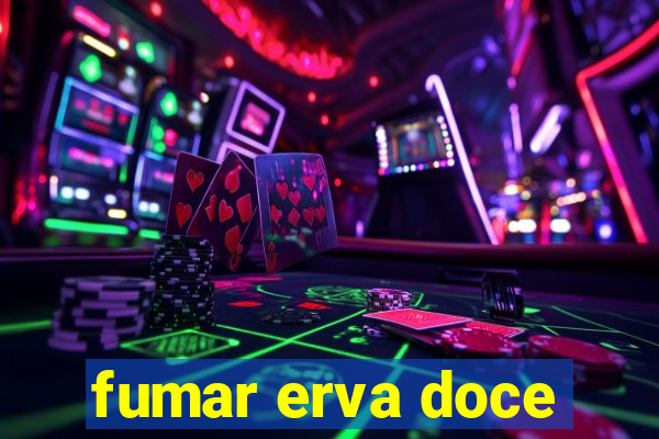 fumar erva doce