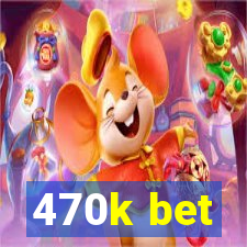 470k bet