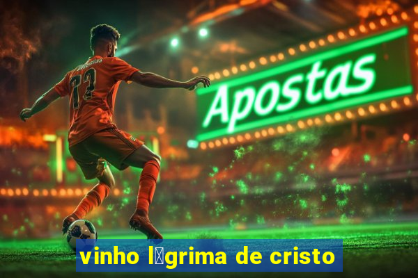 vinho l谩grima de cristo