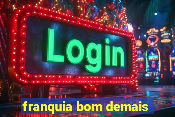 franquia bom demais