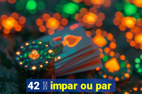 42 茅 impar ou par