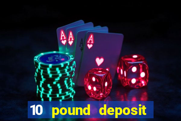 10 pound deposit bonus casino