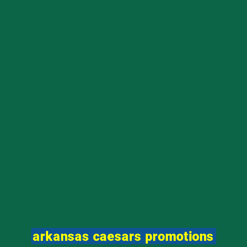 arkansas caesars promotions