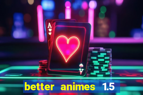 better animes 1.5 apk download