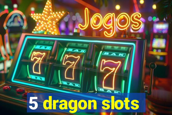 5 dragon slots