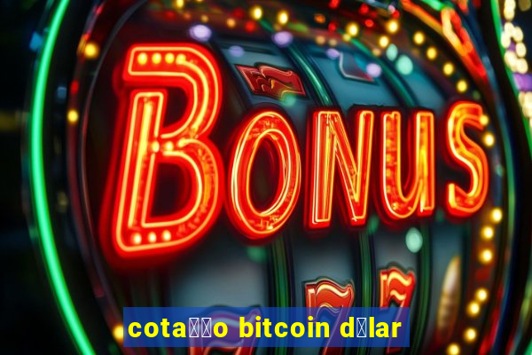 cota莽茫o bitcoin d贸lar