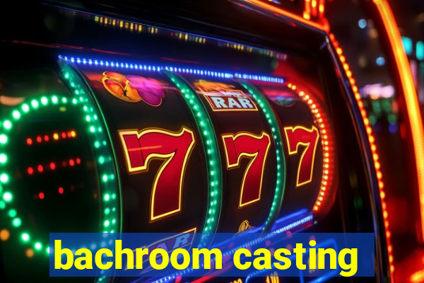 bachroom casting