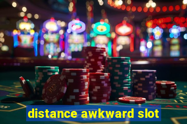 distance awkward slot