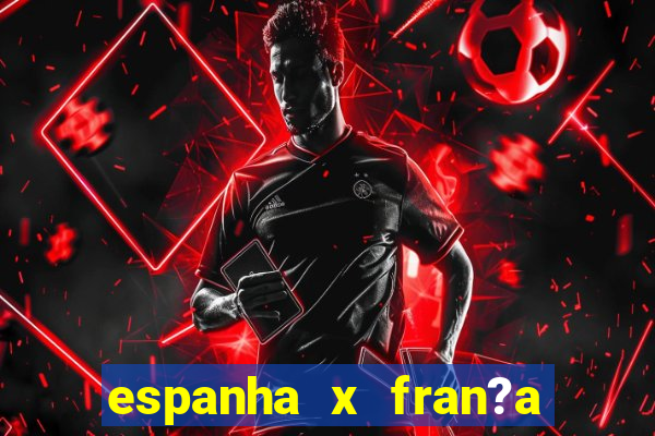 espanha x fran?a onde assistir ao vivo