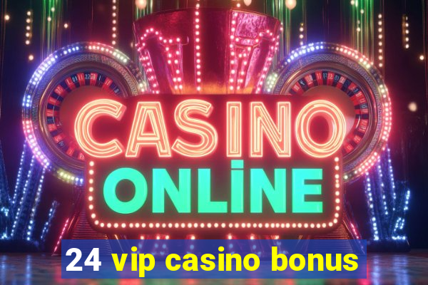 24 vip casino bonus