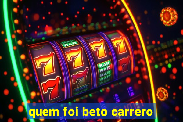 quem foi beto carrero