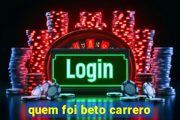 quem foi beto carrero