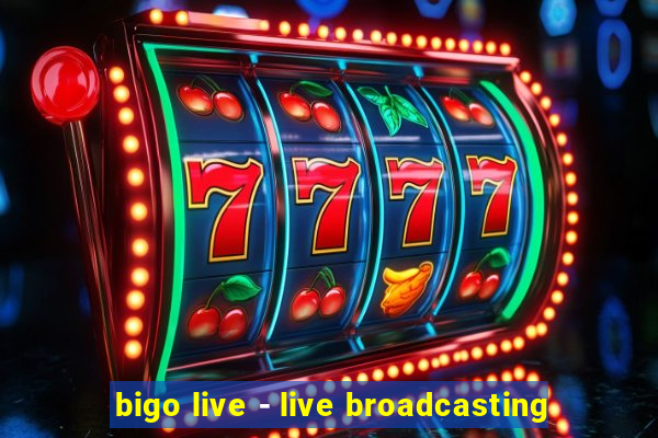 bigo live - live broadcasting