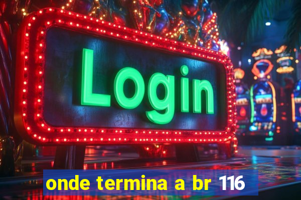 onde termina a br 116