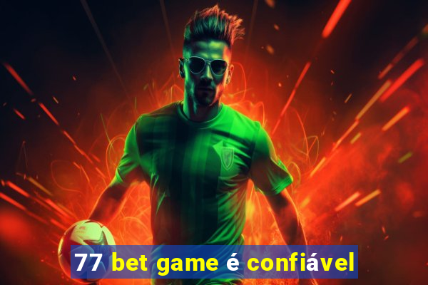 77 bet game é confiável