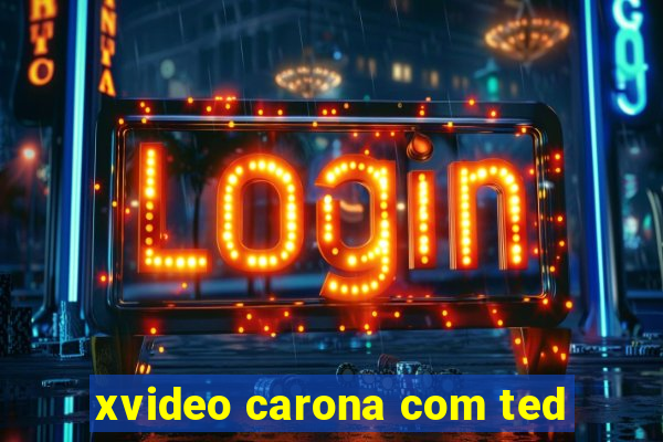 xvideo carona com ted