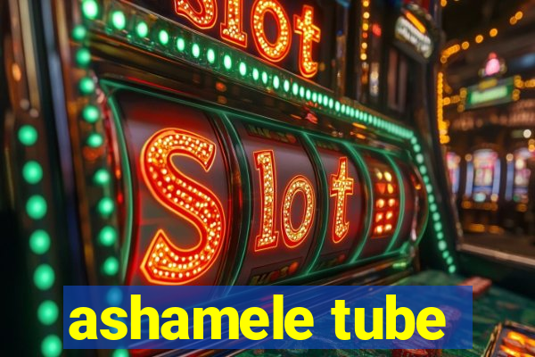 ashamele tube