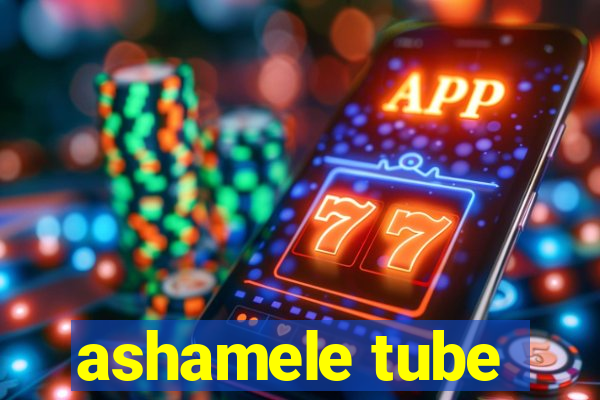 ashamele tube