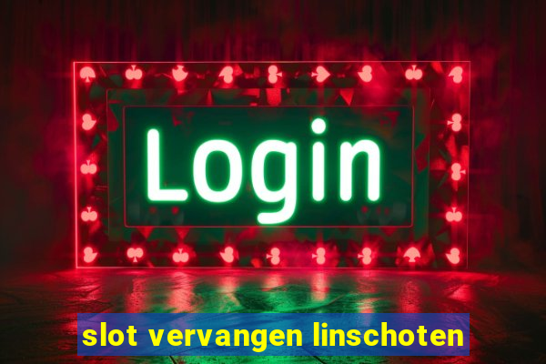 slot vervangen linschoten