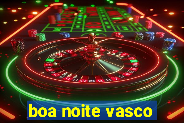 boa noite vasco