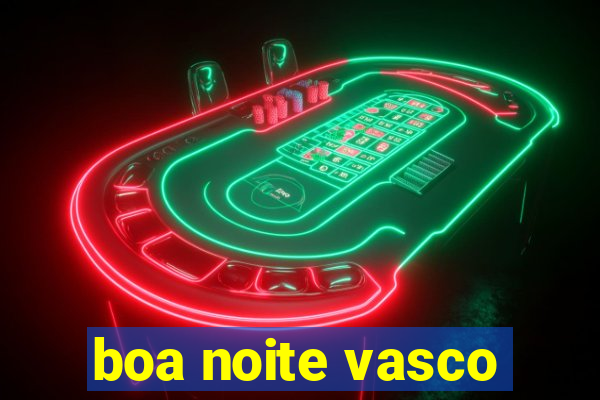 boa noite vasco