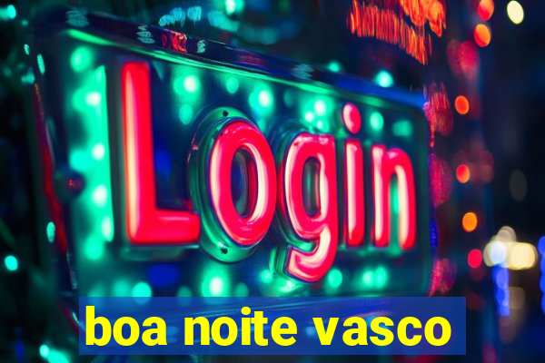 boa noite vasco