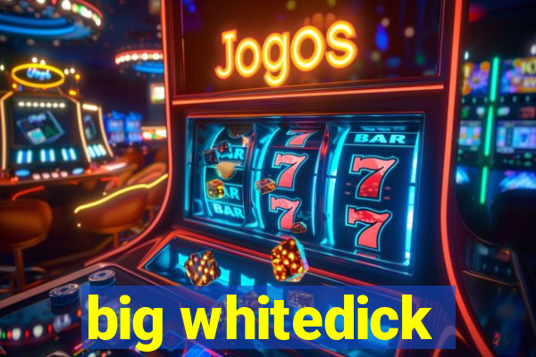 big whitedick