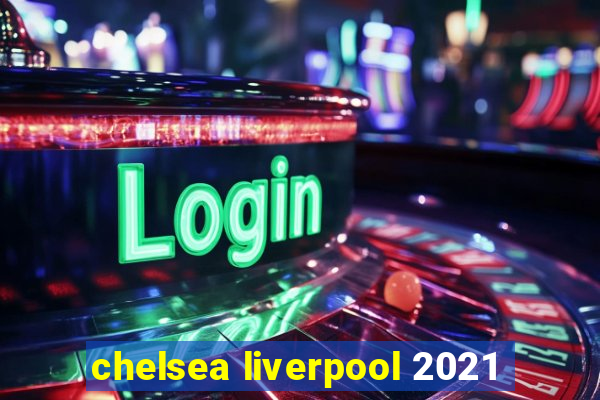 chelsea liverpool 2021