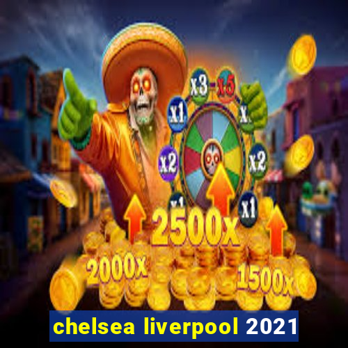 chelsea liverpool 2021