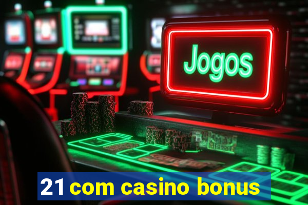 21 com casino bonus