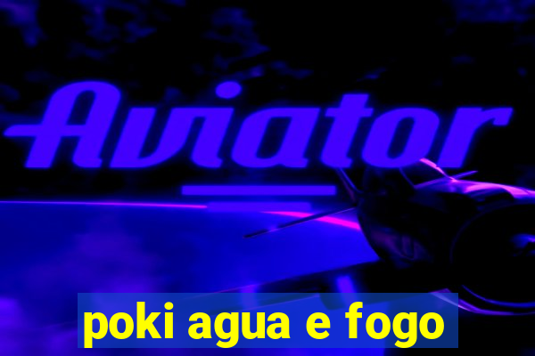 poki agua e fogo