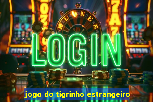 jogo do tigrinho estrangeiro