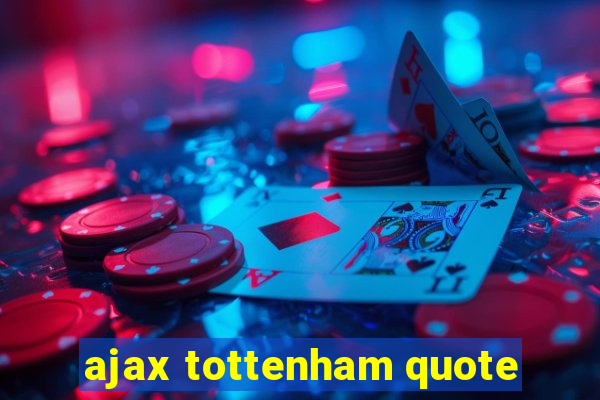 ajax tottenham quote