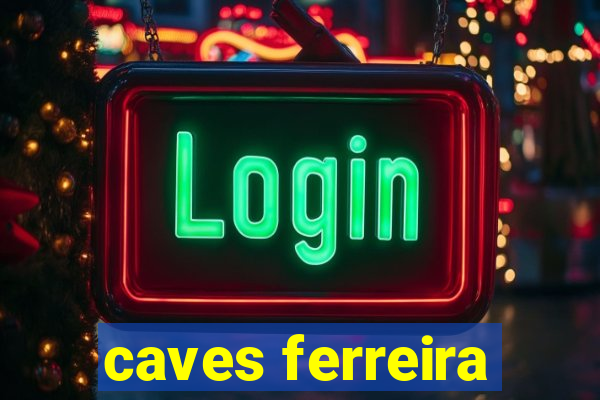 caves ferreira