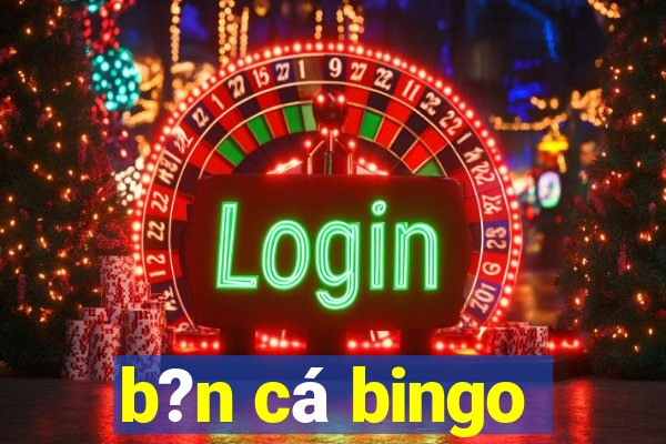 b?n cá bingo