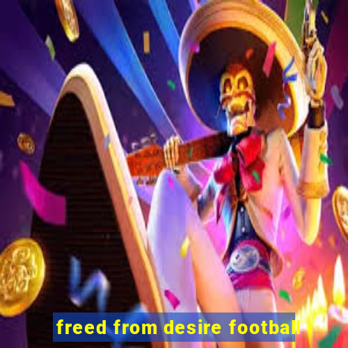 freed from desire football